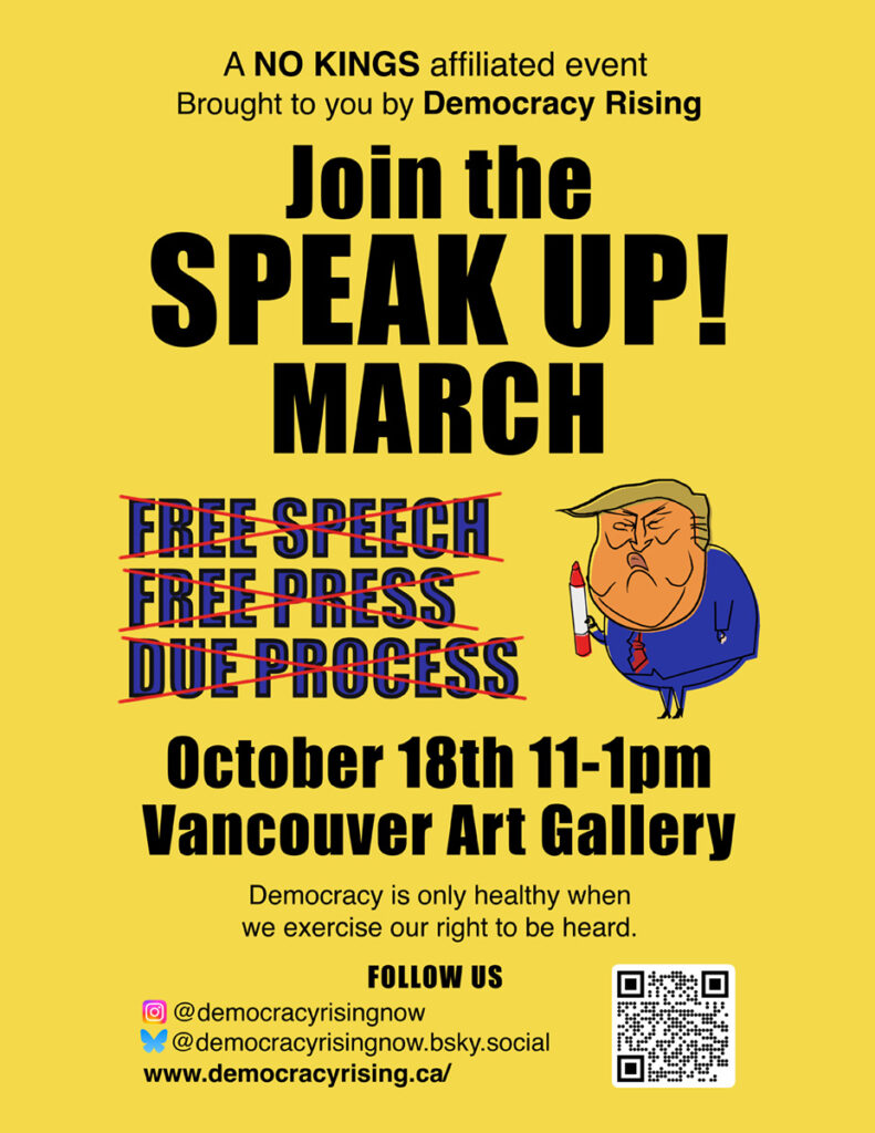 A cartoon trump with puckered lips, using a red sharpie to cross out the words Free Speech, Free Press and Due Process. Text says: Join the SPEAK UP March. October 18th, 11-1pm, vancouver art gallery. Democracy is only healthy when we exercise our right to be heard. A No Kings affiliated Event, brought to you by Democracy Rising.